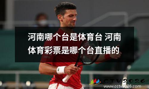 河南哪个台是体育台 河南体育彩票是哪个台直播的