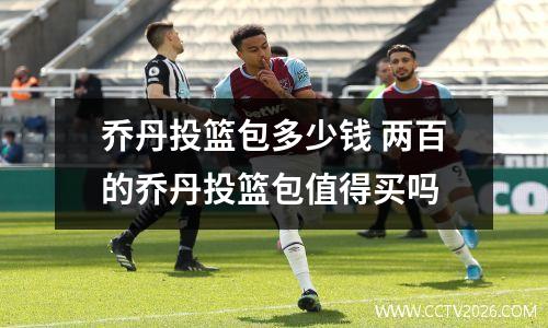 乔丹投篮包多少钱 两百的乔丹投篮包值得买吗