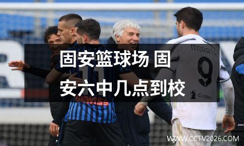 固安篮球场 固安六中几点到校