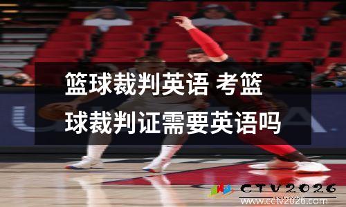篮球裁判英语 考篮球裁判证需要英语吗