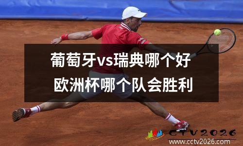 葡萄牙vs瑞典哪个好 欧洲杯哪个队会胜利