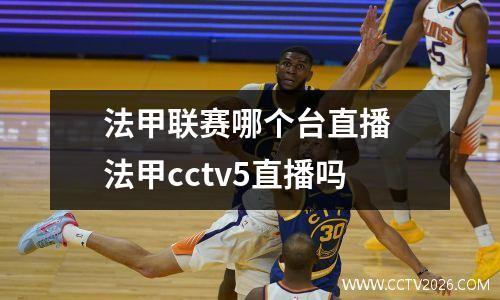 法甲联赛哪个台直播 法甲cctv5直播吗