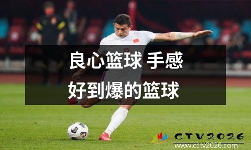 良心篮球 手感好到爆的篮球