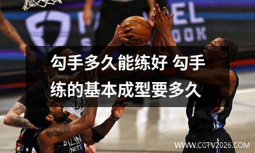 勾手多久能练好 勾手练的基本成型要多久