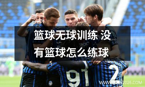 篮球无球训练 没有篮球怎么练球