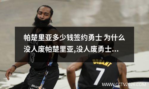 帕楚里亚多少钱签约勇士 为什么没人废帕楚里亚,没人废勇士队球员