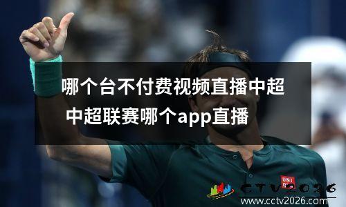哪个台不付费视频直播中超 中超联赛哪个app直播