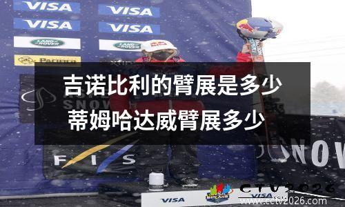 吉诺比利的臂展是多少 蒂姆哈达威臂展多少