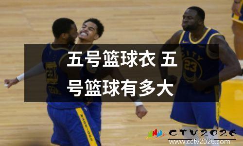 五号篮球衣 五号篮球有多大