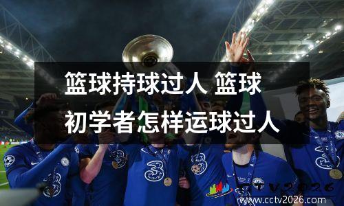 篮球持球过人 篮球初学者怎样运球过人
