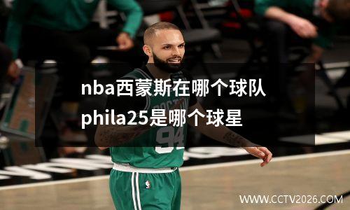 nba西蒙斯在哪个球队 phila25是哪个球星