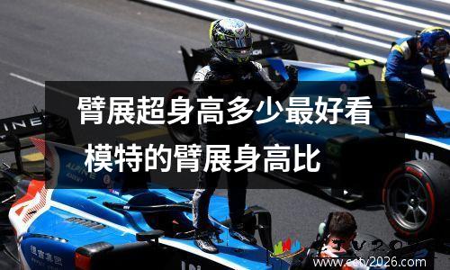臂展超身高多少最好看 模特的臂展身高比