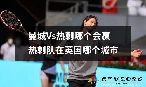 曼城Vs热刺哪个会赢 热刺队在英国哪个城市