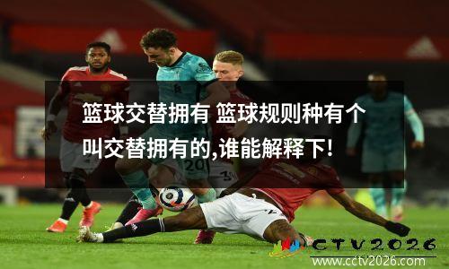 篮球交替拥有 篮球规则种有个叫交替拥有的,谁能解释下!