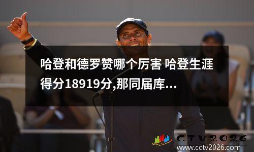 哈登和德罗赞哪个厉害 哈登生涯得分18919分,那同届库里,格里芬和德罗赞呢