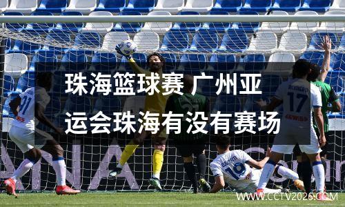 珠海篮球赛 广州亚运会珠海有没有赛场