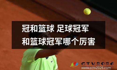 冠和篮球 足球冠军和篮球冠军哪个厉害