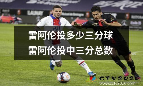 雷阿伦投多少三分球 雷阿伦投中三分总数