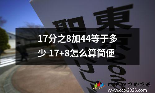 17分之8加44等于多少 17+8怎么算简便