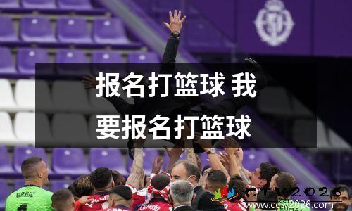 报名打篮球 我要报名打篮球