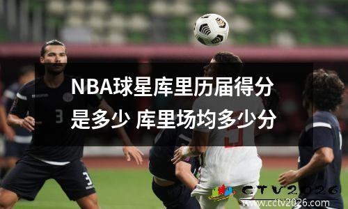 NBA球星库里历届得分是多少 库里场均多少分