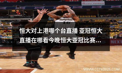 恒大对上港哪个台直播 亚冠恒大直播在哪看今晚恒大亚冠比赛哪个台直播