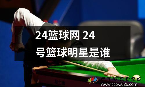 24篮球网 24号篮球明星是谁