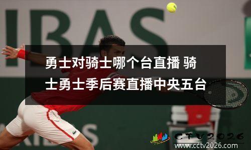 勇士对骑士哪个台直播 骑士勇士季后赛直播中央五台