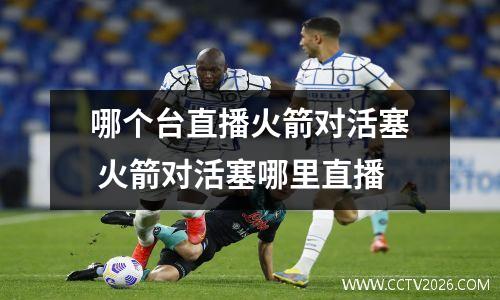 哪个台直播火箭对活塞 火箭对活塞哪里直播