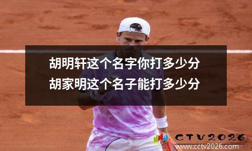 胡明轩这个名字你打多少分 胡家明这个名子能打多少分