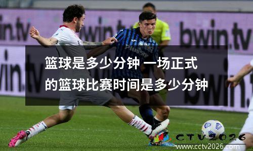 篮球是多少分钟 一场正式的篮球比赛时间是多少分钟