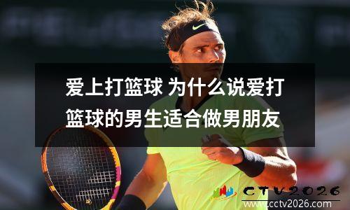 爱上打篮球 为什么说爱打篮球的男生适合做男朋友