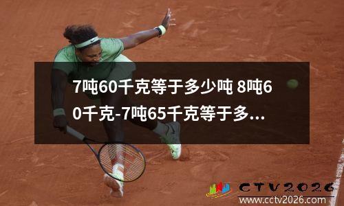 7吨60千克等于多少吨 8吨60千克-7吨65千克等于多少