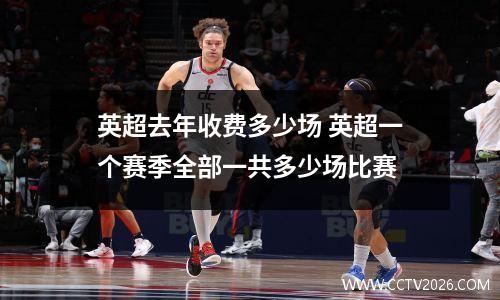 英超去年收费多少场 英超一个赛季全部一共多少场比赛