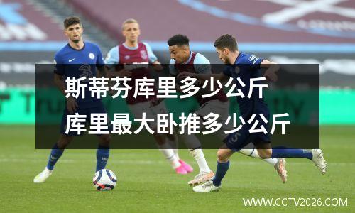 斯蒂芬库里多少公斤 库里最大卧推多少公斤