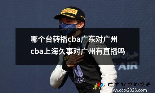 哪个台转播cba广东对广州 cba上海久事对广州有直播吗