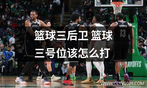 篮球三后卫 篮球三号位该怎么打