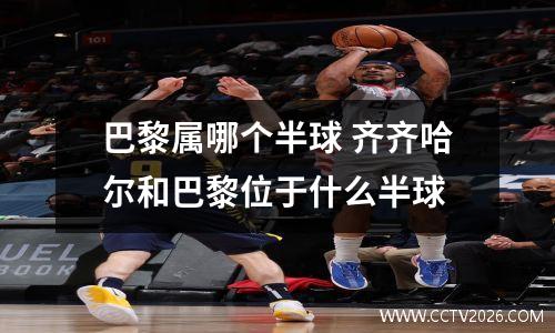巴黎属哪个半球 齐齐哈尔和巴黎位于什么半球