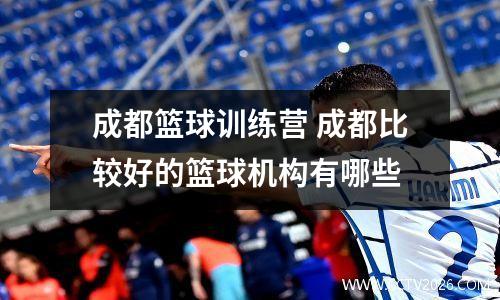 成都篮球训练营 成都比较好的篮球机构有哪些