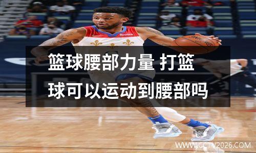 篮球腰部力量 打篮球可以运动到腰部吗