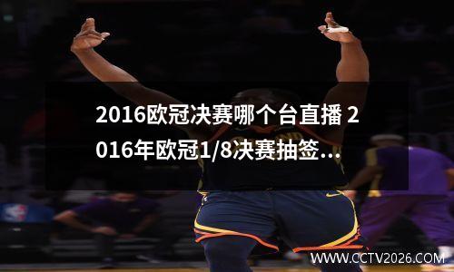 2016欧冠决赛哪个台直播 2016年欧冠1/8决赛抽签中央电视台今晚转播吗