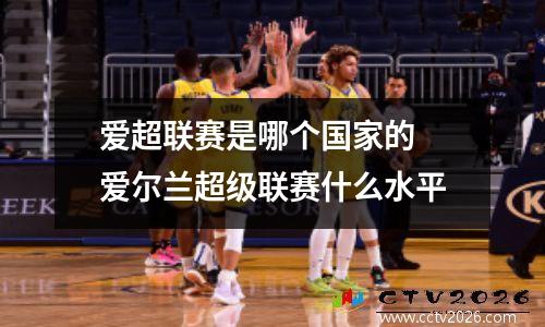 爱超联赛是哪个国家的 爱尔兰超级联赛什么水平