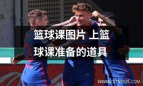 篮球课图片 上篮球课准备的道具