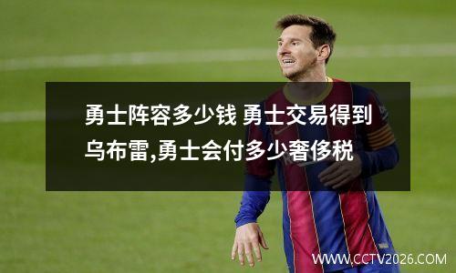 勇士阵容多少钱 勇士交易得到乌布雷,勇士会付多少奢侈税