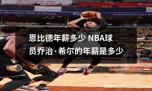 恩比德年薪多少 NBA球员乔治·希尔的年薪是多少