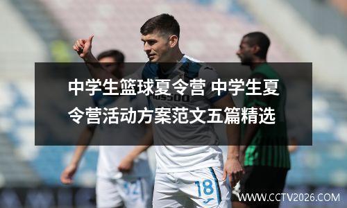 中学生篮球夏令营 中学生夏令营活动方案范文五篇精选