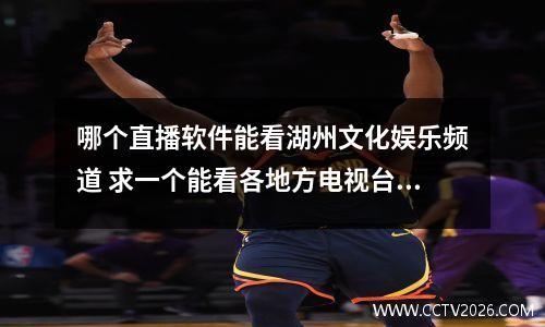 哪个直播软件能看湖州文化娱乐频道 求一个能看各地方电视台直播的软件