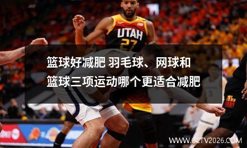 篮球好减肥 羽毛球、网球和篮球三项运动哪个更适合减肥