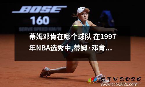 蒂姆邓肯在哪个球队 在1997年NBA选秀中,蒂姆·邓肯被哪支球队看中了