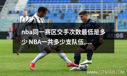 nba同一赛区交手次数最低是多少 NBA一共多少支队伍,常规赛每个队交手几次